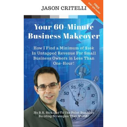 Your 60-Minute Business Makeover: How I Find a Minimum of $10k in Untapped Revenue for Small Businesse..., Createspace Independent Publishing Platform