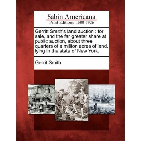 Gerritt Smith''s Land Auction: For Sale and the Far Greater Share at Public Auction about Three Quart..., Gale, Sabin Americana