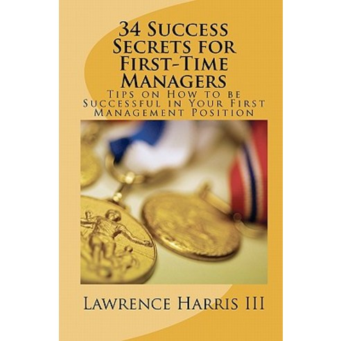 34 Success Secrets for First-Time Managers: Tips on How to Be Successful in Your First Management Posi..., Createspace Independent Publishing Platform