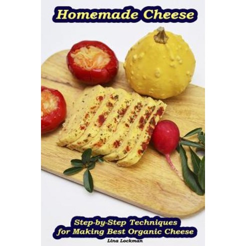 Homemade Cheese: Step-By-Step Techniques for Making Best Organic Cheese: (Homemade Cheese Cheese Maki..., Createspace Independent Publishing Platform