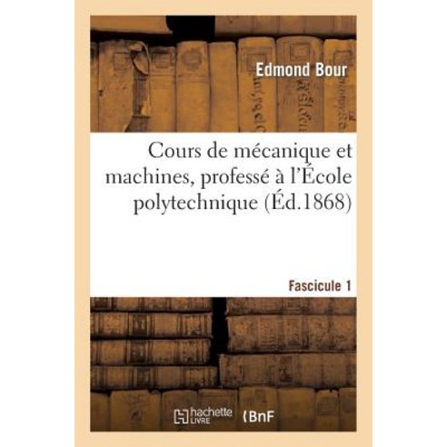 Cours de Mecanique Et Machines Professe A L''Ecole Polytechnique. Fascicule 1 = Cours de Ma(c)Canique ..., Hachette Livre - Bnf