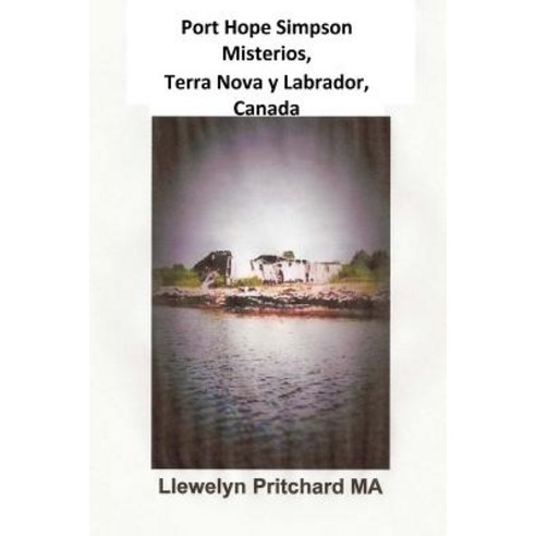 Port Hope Simpson Misterios Terranova y Labrador Canada: Evidencia de Historia Oral E Interpretacion, Createspace Independent Publishing Platform