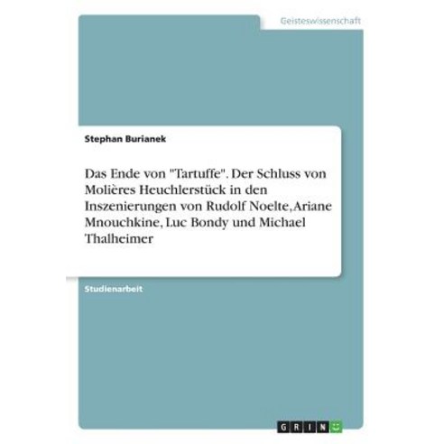 Das Ende Von Tartuffe. Der Schluss Von Molieres Heuchlerstuck in Den Inszenierungen Von Rudolf Noelte ..., Grin Publishing