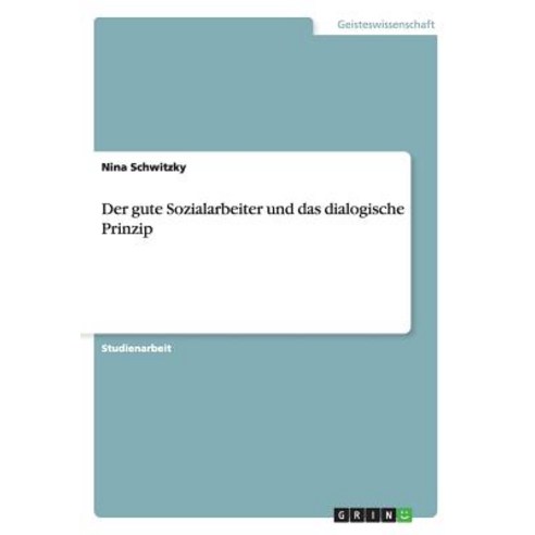 Der Gute Sozialarbeiter Und Das Dialogische Prinzip, Grin Publishing