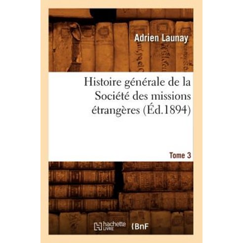Histoire Generale de la Societe Des Missions Etrangeres. Tome 3, Hachette Livre - Bnf
