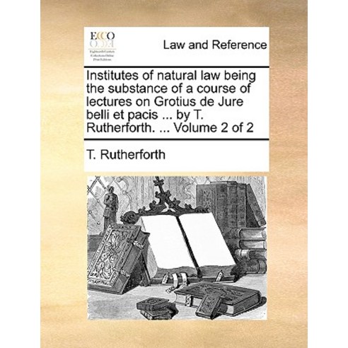 Institutes of Natural Law Being the Substance of a Course of Lectures on Grotius de Jure Belli Et Paci..., Gale Ecco, Print Editions