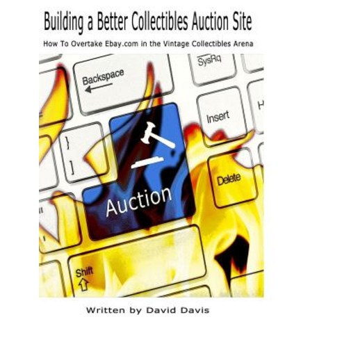 Building a Better Collectibles Auction Site: How to Overtake Ebay.com in the Vintage Collectibles Aren..., Createspace Independent Publishing Platform