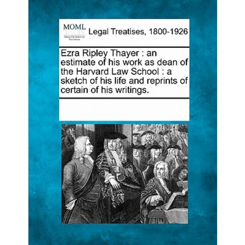 Ezra Ripley Thayer: An Estimate of His Work as Dean of the Harvard Law School: A Sketch of His Life an..., Gale Ecco, Making of Modern Law