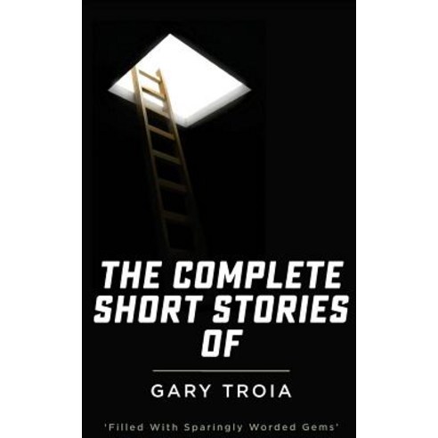 The Complete Short Stories of Gary Troia: The Complete Collection of English Yarns and Beyond Spanish..., Createspace Independent Publishing Platform