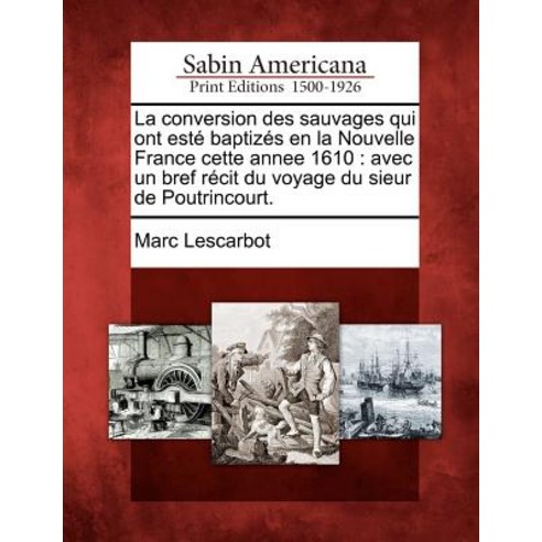 La Conversion Des Sauvages Qui Ont Este Baptizes En La Nouvelle France Cette Annee 1610: Avec Un Bref ..., Gale, Sabin Americana