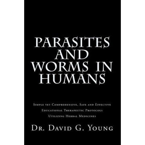 Parasites and Worms in Humans: With Simple Yet Comprehensive Safe and Effective Educational Therapeu..., Createspace Independent Publishing Platform