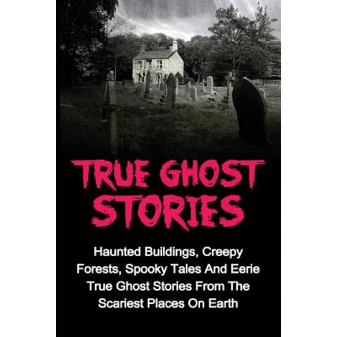 True Ghost Stories: Haunted Buildings Creepy Forests Spooky Tales and Eerie True Ghost Stories from ..., Createspace Independent Publishing Platform