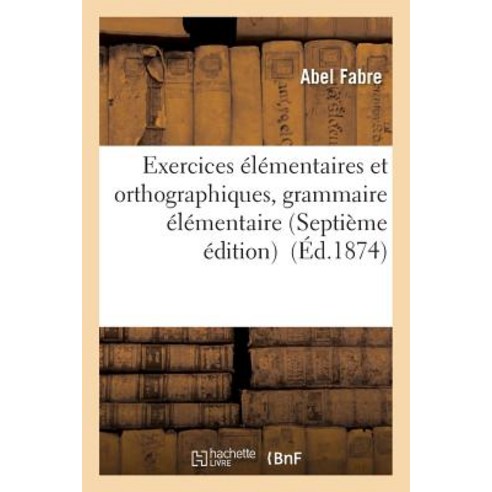 Exercices Elementaires Et Orthographiques Grammaire Elementaire Septieme Edition = Exercices A(c)La(c..., Hachette Livre - Bnf