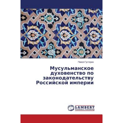 Musul''manskoe Dukhovenstvo Po Zakonodatel''stvu Rossiyskoy Imperii, LAP Lambert Academic Publishing