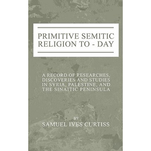 Primitive Semitic Religion Today: A Record of Researches Discoveries and Studies in Syria Palestine ..., Wipf & Stock Publishers