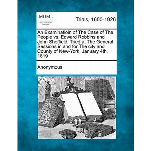 An Examinatioin of the Case of the People vs. Edward Robbins and John Sheffield Tried at the General ..., Gale Ecco, Making of Modern Law
