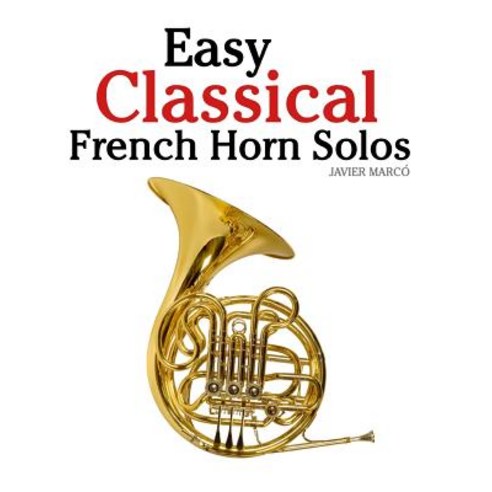 Easy Classical French Horn Solos: Featuring Music of Bach Beethoven Wagner Handel and Other Compose