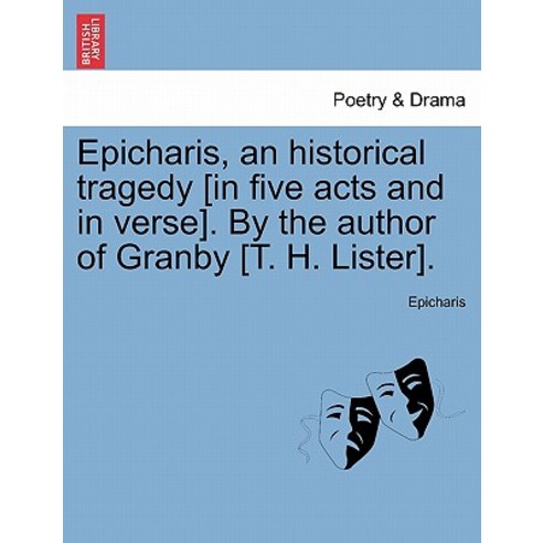 Epicharis an Historical Tragedy [In Five Acts and in Verse]. by the Author of Granby [T. H. Lister]., British Library, Historical Print Editions