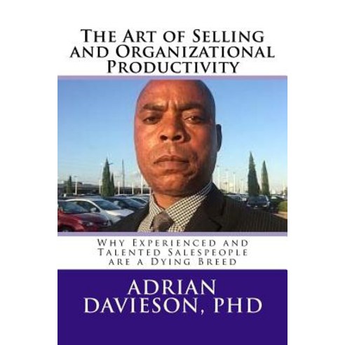 The Art of Selling and Organizational Productivity: : Why Experienced and Talented Salespeople Are a D..., Createspace Independent Publishing Platform