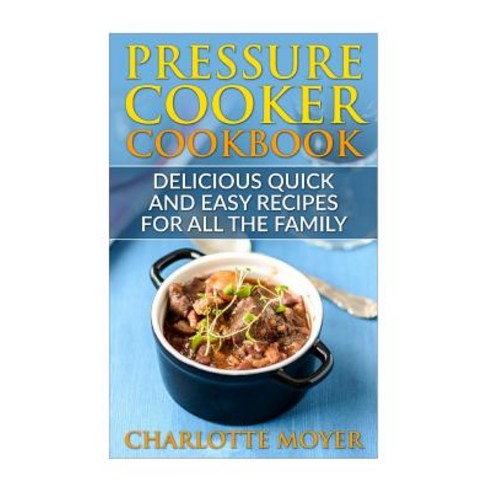 Pressure Cooker: Dump Dinners: Delicious Quick and Easy Recipes for All the Family (Cookbook Quick Me..., Createspace Independent Publishing Platform