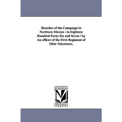 Sketches of the Campaign in Northern Mexico: In Eighteen Hundred Forty-Six and Seven / By an Officer o..., University of Michigan Library