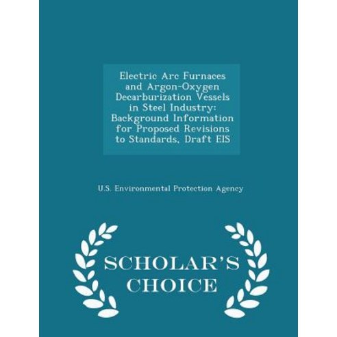 Electric ARC Furnaces and Argon-Oxygen Decarburization Vessels in Steel Industry: Background Informati..., Scholar''s Choice