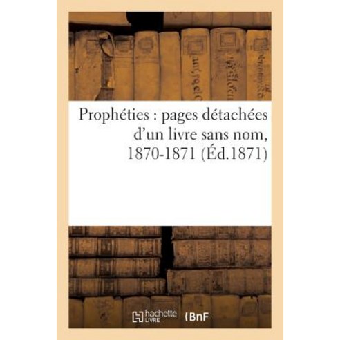 Propheties: Pages Detachees D''Un Livre Sans Nom 1870-1871 (Ed.1871), Hachette Livre - Bnf