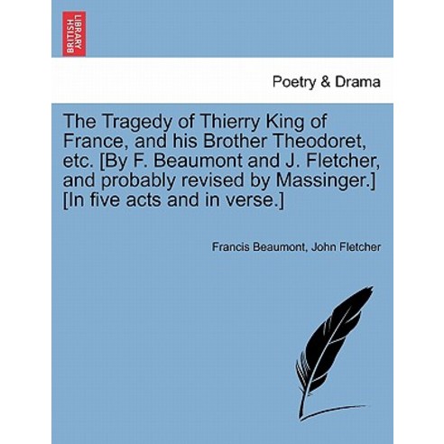 The Tragedy of Thierry King of France and His Brother Theodoret Etc. [By F. Beaumont and J. Fletcher..., British Library, Historical Print Editions