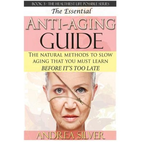 The Essential Anti-Aging Guide: The Natural Methods to Slow Aging That You Must Learn Before It''s Too ..., Createspace Independent Publishing Platform