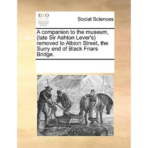 A Companion to the Museum (Late Sir Ashton Lever''s) Removed to Albion Street the Surry End of Black ..., Gale Ecco, Print Editions