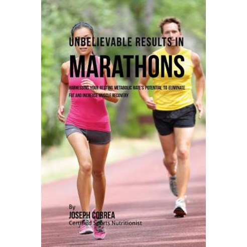 Unbelievable Results in Marathons: Harnessing Your Resting Metabolic Rate''s Potential to Eliminate Fat..., Createspace Independent Publishing Platform
