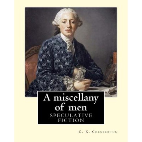 A Miscellany of Men by: G. K. Chesterton ( Speculative Fiction ): Miscellany of Men Is Chesterton at ..., Createspace Independent Publishing Platform