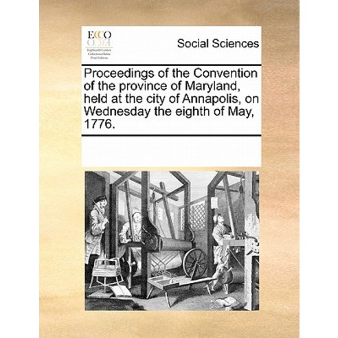 Proceedings of the Convention of the Province of Maryland Held at the City of Annapolis on Wednesday..., Gale Ecco, Print Editions