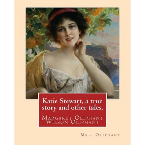 Katie Stewart a True Story and Other Tales. by: Mrs. Oliphant (Margaret): Margaret Oliphant Wilson Ol..., Createspace Independent Publishing Platform