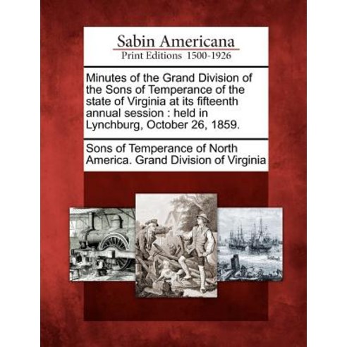 Minutes of the Grand Division of the Sons of Temperance of the State of Virginia at Its Fifteenth Annu..., Gale, Sabin Americana