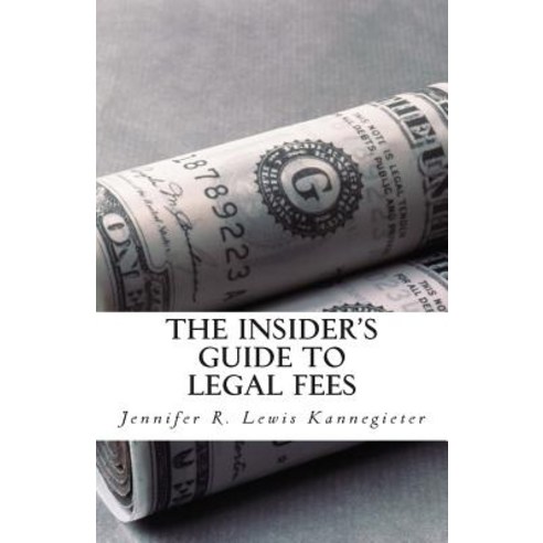 The Insider''s Guide to Legal Fees: What You Need to Know Before Hiring an Attorney and the 7 Tips That..., Createspace Independent Publishing Platform