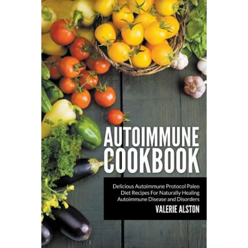 Autoimmune Cookbook: Delicious Autoimmune Protocol Paleo Diet Recipes for Naturally Healing Autoimmune..., Mihails Konoplovs