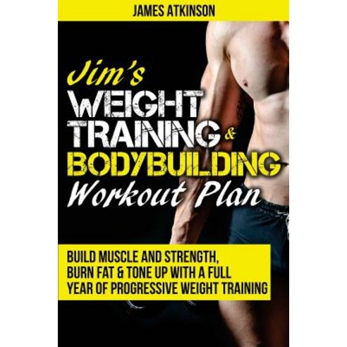 Jim''s Weight Training & Bodybuilding Workout Plan: Build Muscle and Strength Burn Fat & Tone Up with ..., J B a Publishing