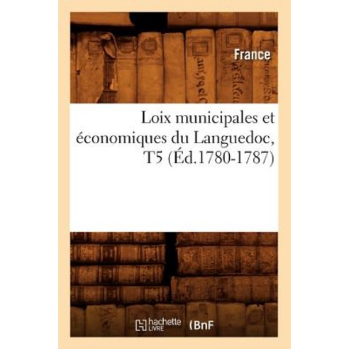 Loix Municipales Et Economiques Du Languedoc T5 (Ed.1780-1787), Hachette Livre Bnf