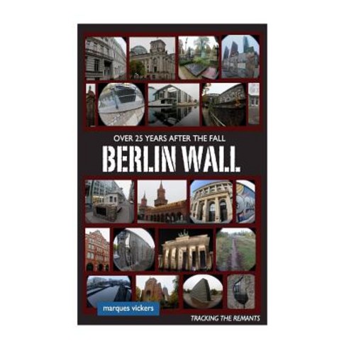 The Berlin Wall: Over 25 Years After Fall: Tracking the Remnant from the Wedding District to the Oberb..., Createspace Independent Publishing Platform