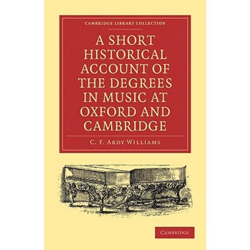 A Short Historical Account of the Degrees in Music at Oxford and Cambridge:With a Chronologic..., Cambridge University Press