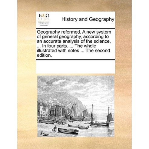 Geography Reformed. a New System of General Geography According to an Accurate Analysis of the Scienc..., Gale Ecco, Print Editions