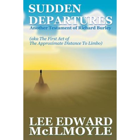 Sudden Departures (the Approximate Distance to Limbo ACT 1): Another Testament of Richard Burley, Createspace Independent Publishing Platform