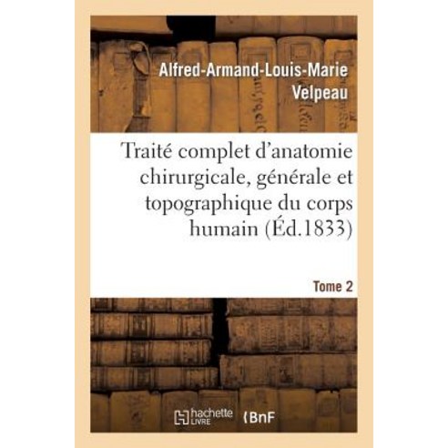 Traite Complet D''Anatomie Chirurgicale Generale Et Topographique Du Corps Humain. Tome 2: Ou Anatom..., Hachette Livre Bnf