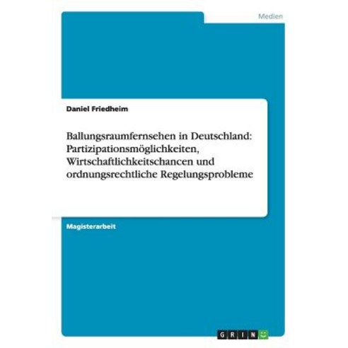 Ballungsraumfernsehen in Deutschland: Partizipationsmoglichkeiten Wirtschaftlichkeitschancen Und Ordn..., Grin Publishing