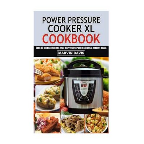 Power Pressure Cooker XL Cookbook: Over 40 Detailed Recipes That Help You Prepare Delicious & Healthy ..., Createspace Independent Publishing Platform