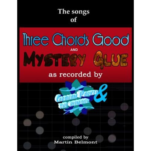 The Songs of Three Chords Good and Mystery Glue: All the Lyrics Chords and Bars. Tabs/Notation of Al..., Createspace Independent Publishing Platform