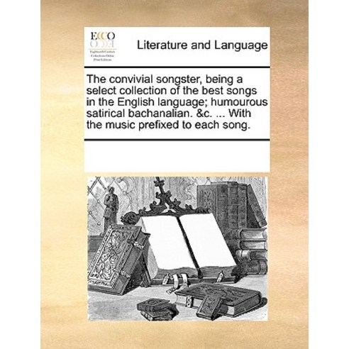 The Convivial Songster Being a Select Collection of the Best Songs in the English Language; Humourous..., Gale Ecco, Print Editions