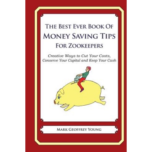 The Best Ever Book of Money Saving Tips for Zookeepers: Creative Ways to Cut Your Costs Conserve Your..., Createspace Independent Publishing Platform