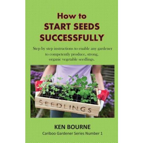How to Start Seeds Successfully: Step by Step Instructions to Enable Any Gardener to Competently Produ..., Ksb Resources and Publishing Company